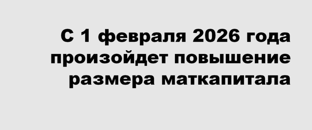 С 1 февраля повысят размер маткапитала